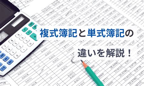 複式計算|単式簿記と複式簿記の違いとは？徹底解説